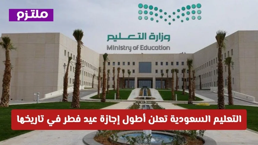 وزارة التعليم السعودية تعلن عن أطول إجازة عيد الفطر على الإطلاق برقم قياسي يصل إلى 23 يوماً من الراحة
