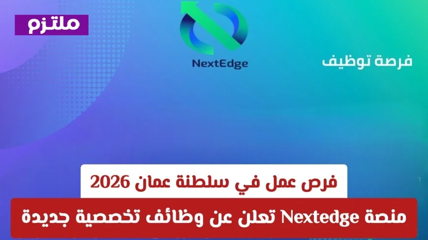 فرص عمل جديدة في سلطنة عمان 2026: منصة Nextedge تكشف عن وظائف تخصصية