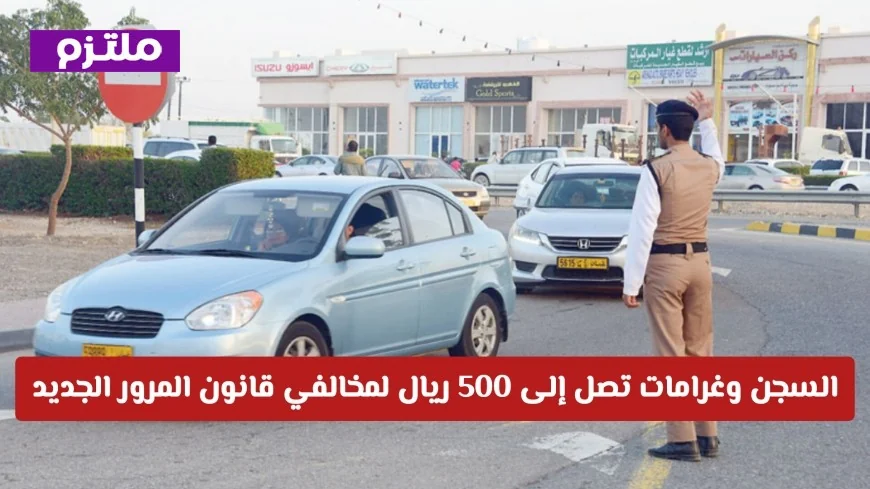 عقوبات صارمة: السجن وغرامات تصل إلى 500 ريال لمخالفي المرور في عمان (تعرف على التفاصيل)