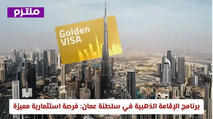 كل ما تحتاج معرفته عن الإقامة الذهبية في سلطنة عمان 2026: الشروط والمزايا وكيفية الحصول عليها