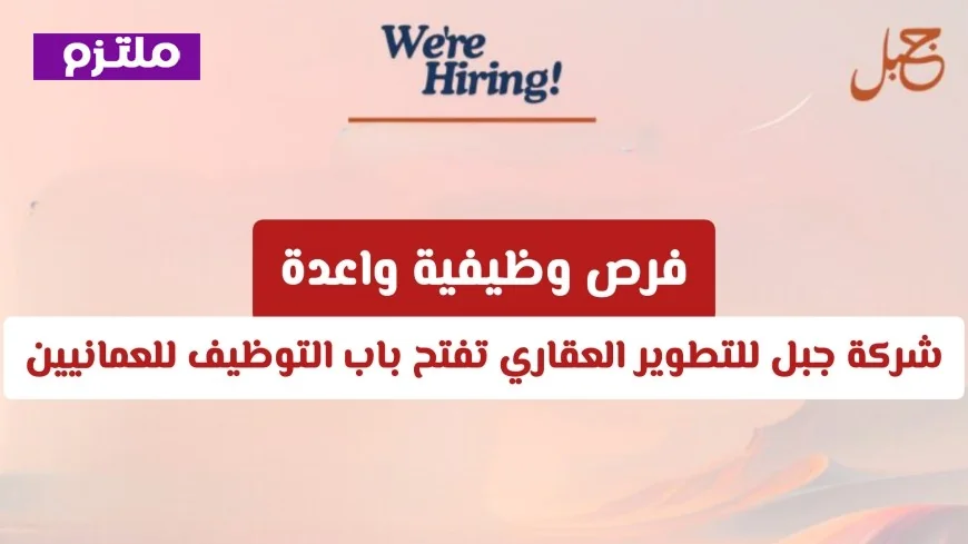 فرص توظيف جديدة ومميزة للعمانيين في شركة جبل للتطوير العقاري