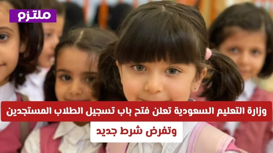 وزارة التعليم السعودية تفتح باب تسجيل الطلاب المستجدين للعام 1448 مع شرط جديد مهم