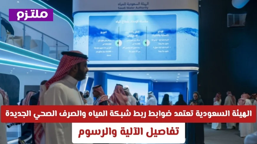 تفاصيل جديدة حول ضوابط الهيئة السعودية لربط شبكة المياه والصرف الصحي والرسوم المطلوبة