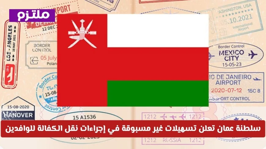 سلطنة عمان تكشف عن تسهيلات استثنائية في نقل الكفالة للوافدين