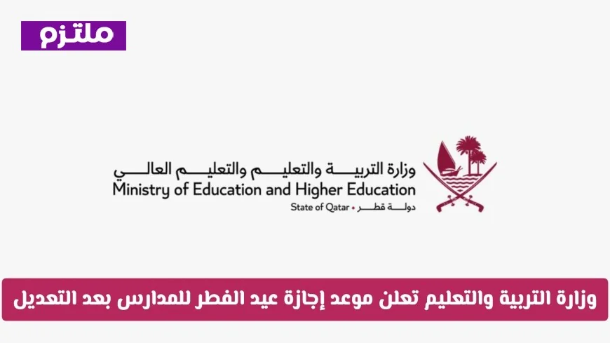 وزارة التربية والتعليم في قطر تعلن موعد إجازة عيد الفطر للمدارس بعد التعديلات رسميا