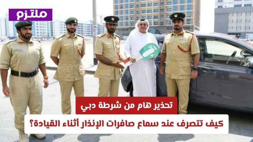 شرطة دبي تصدر تحذيراً مهماً: الإجراءات الواجب اتباعها عند سماع صافرات الإنذار أثناء القيادة