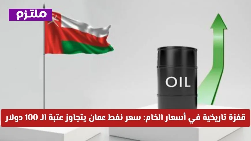 قفزة تاريخية لأسعار الخام في عمان تتجاوز 100 دولار لأول مرة وتصل إلى مستويات جديدة
