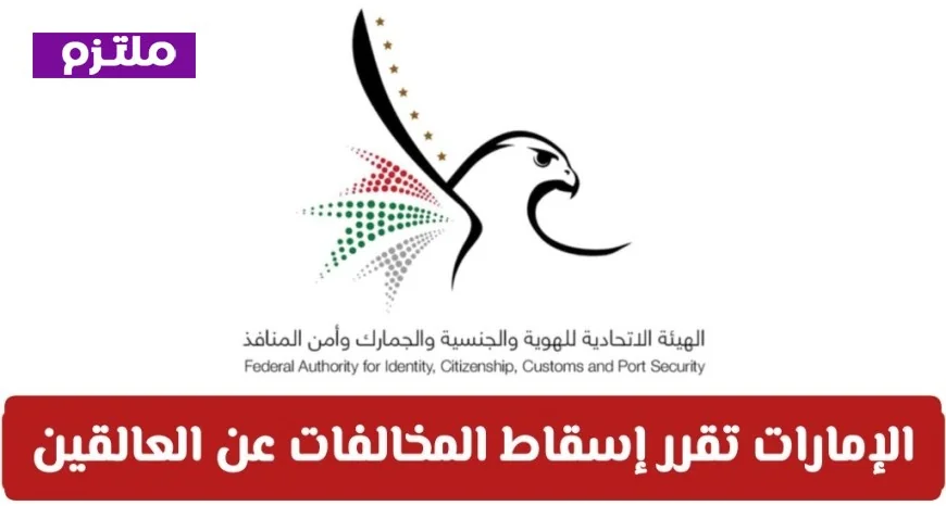 تفاصيل شاملة عن المبادرة الإنسانية الجديدة في الإمارات لإسقاط المخالفات عن العالقين