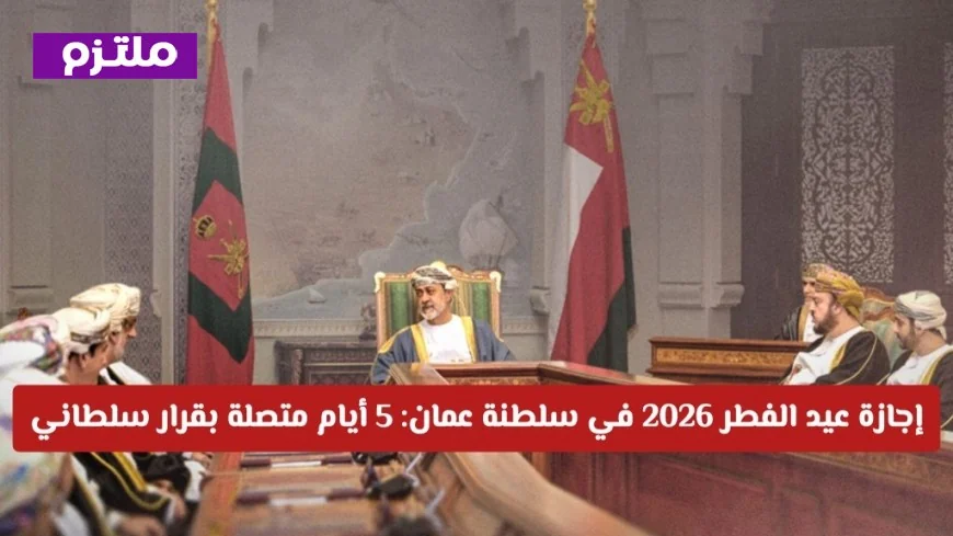 إجازة عيد الفطر 2026 في سلطنة عمان تمتد لخمسة أيام متواصلة بقرار سلطاني اكتشف التفاصيل الكاملة