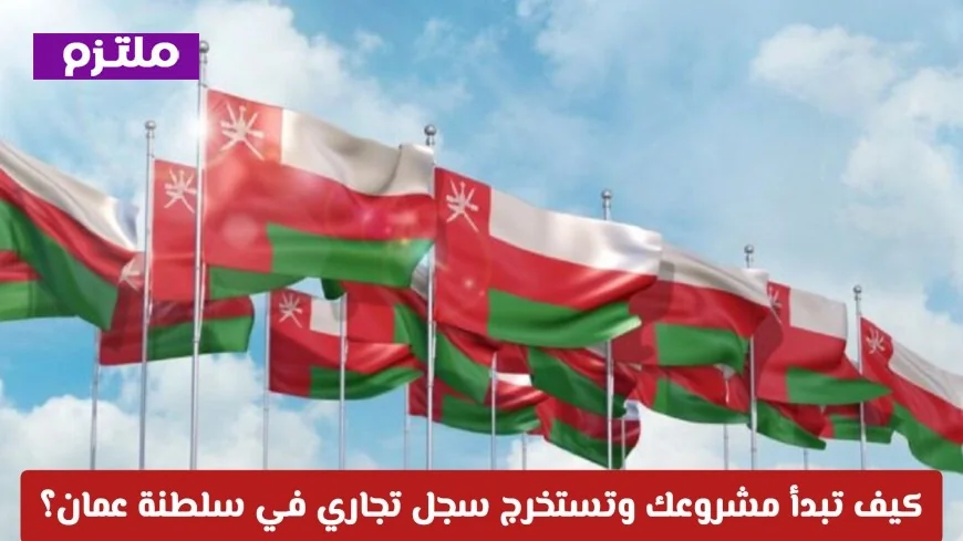 دليل شامل للاستثمار 2026: خطوات بدء مشروعك واستخراج السجل التجاري في سلطنة عمان