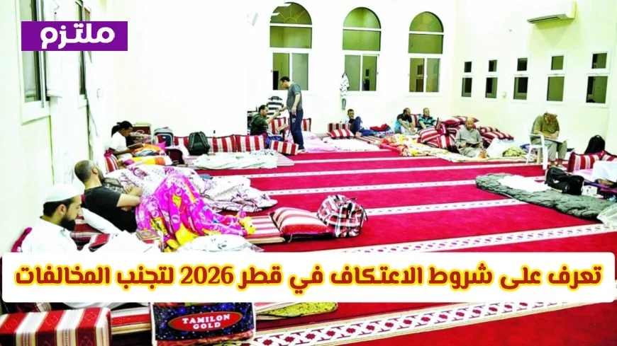 تعرف على 8 ضوابط أساسية للاعتكاف في قطر 2026 لتجنب المخالفات