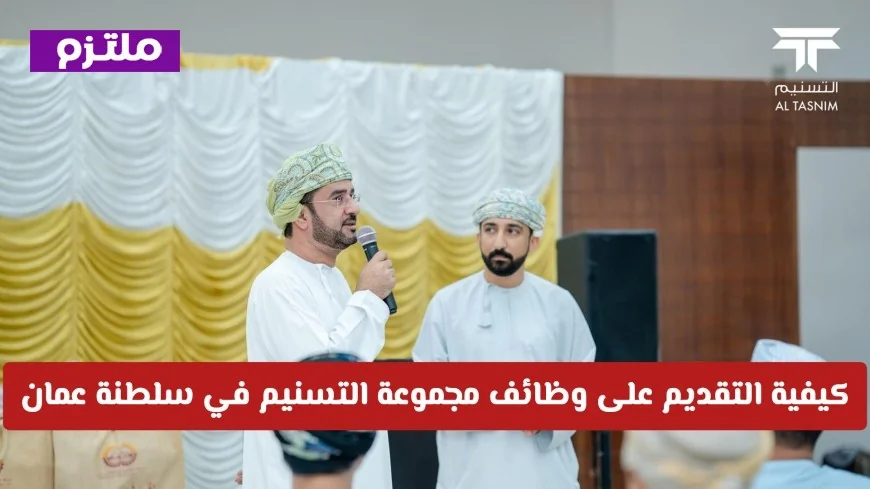 فرص عمل في مجموعة التسنيم بسلطنة عمان لعام 2026 كيفية التقديم ورواتب مميزة