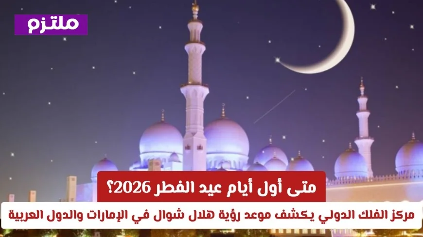 موعد عيد الفطر 2026: مركز الفلك الدولي يعلن رؤية هلال شوال في الإمارات والعالم العربي