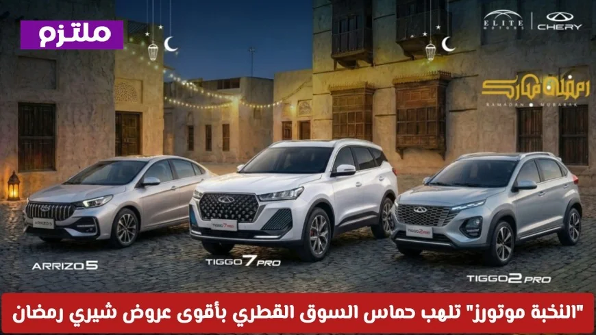 نبض الفخامة: النخبة موتورز تثير حماس السوق القطري بعروض شيري رمضان الأقوى
