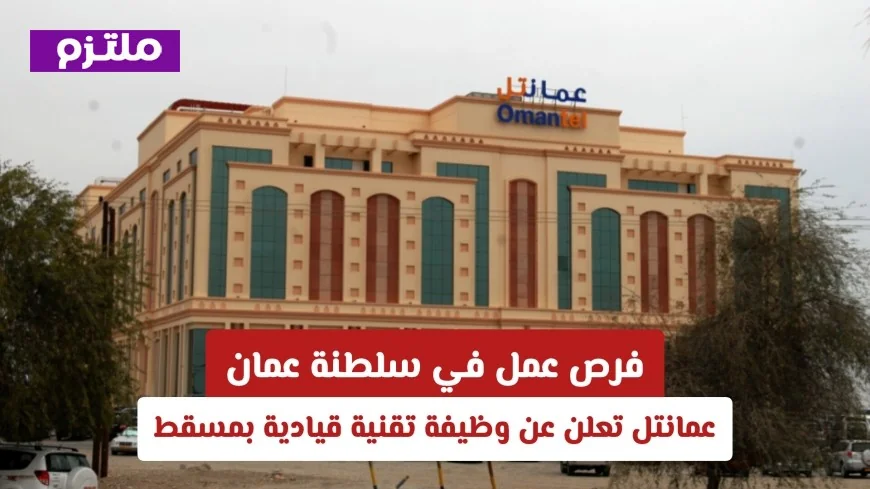 فرص وظائف تقنية قيادية في عمان: عمانتل تفتح باب التقديم في مسقط