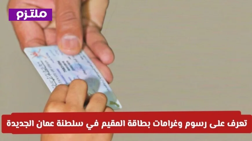 اكتشف الآن رسوم وغرامات بطاقة المقيم الجديدة في سلطنة عمان وتجنب التأخير