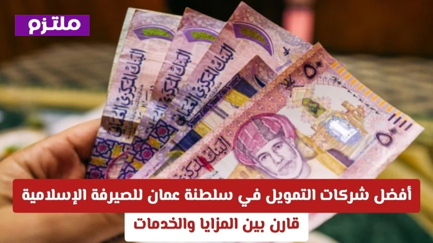 أفضل شركات التمويل في سلطنة عمان للمصرفية الإسلامية تعرف على المزايا والخدمات وقارن بين العروض المتاحة