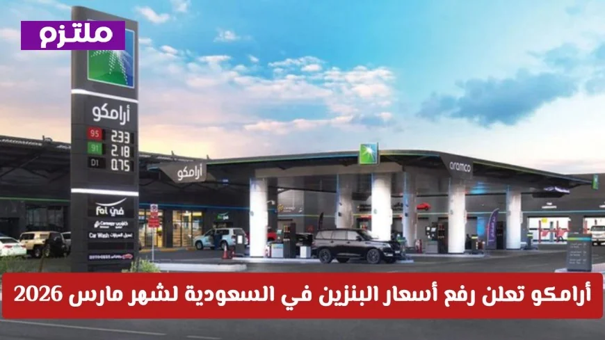 أرامكو ترفع أسعار البنزين في السعودية لشهر مارس 2026 تعرف على تفاصيل التحديثات الجديدة