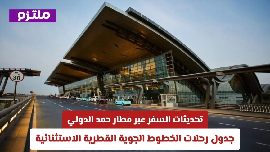 جدول رحلات الخطوط الجوية القطرية الاستثنائية والتحديثات الأحدث للسفر عبر مطار حمد الدولي