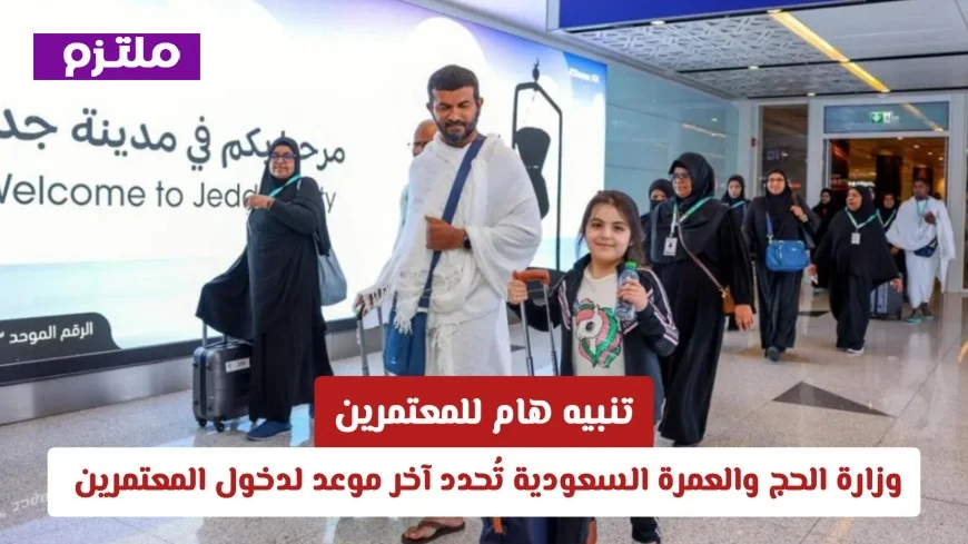 تنبيه عاجل للمعتمرين: وزارة الحج والعمرة السعودية تُعلن موعد نهاية دخول المعتمرين لعام 1447