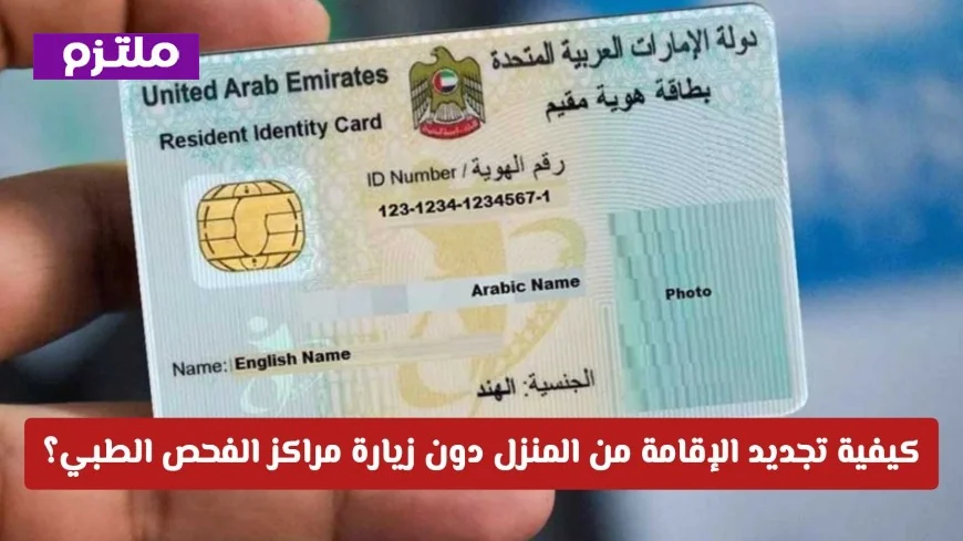 دليل تجديد الإقامة للمقيمين في الدولة من المنزل بدون الحاجة لزيارة مراكز الفحص الطبي والشروط المهمة