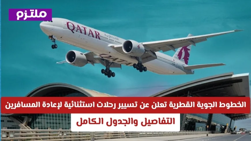 الخطوط الجوية القطرية تكشف عن رحلات استثنائية لإعادة المسافرين: إليكم التفاصيل والجدول الشامل