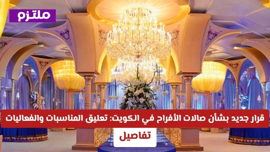 تعليق جميع المناسبات والفعاليات في صالات الأفراح بالكويت: تفاصيل القرار الجديد