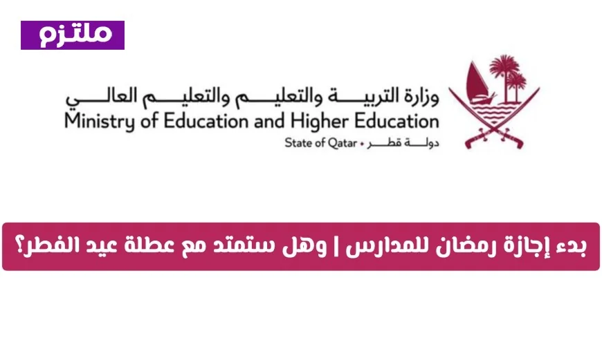 كل ما تريد معرفته عن عطلة الربيع في قطر 2026: بدء إجازة رمضان للمدارس وهل ستتزامن مع عيد الفطر
