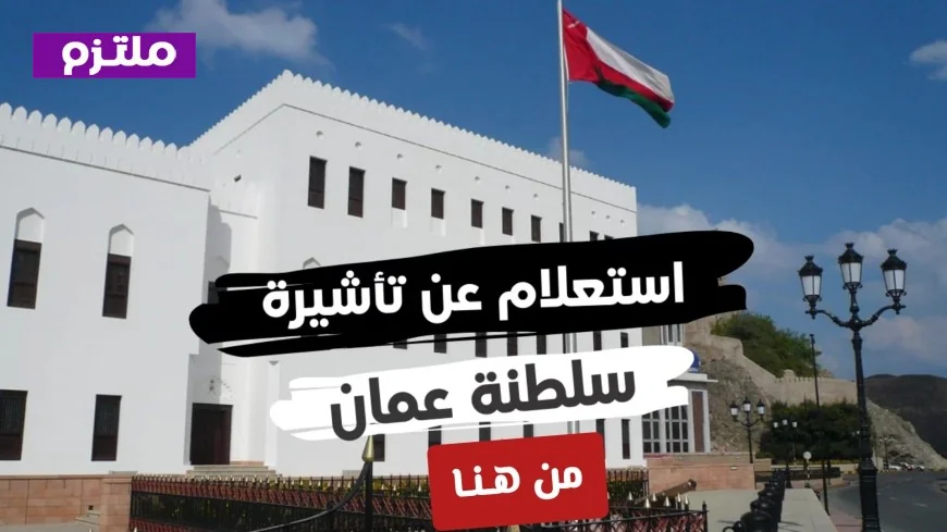 كل ما تحتاج معرفته عن تأشيرة سلطنة عمان 2026: دليل شامل للاستعلام والأنواع والفرص الوظيفية