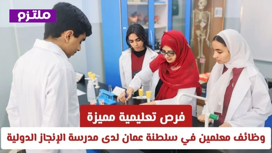 وظائف معلمين في سلطنة عمان: فرص تعليمية مميزة في مدرسة الإنجاز الدولية