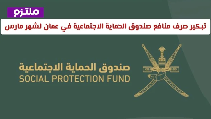 تقديم موعد صرف منافع صندوق الحماية الاجتماعية في عمان لشهر مارس 2026