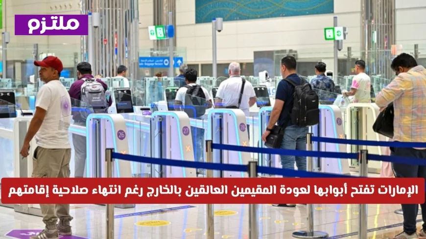الإمارات توفر تسهيلات مذهلة لعودة المقيمين العالقين بالخارج بانتهاء إقامتهم