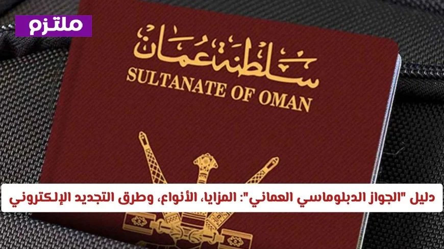 كل ما تحتاج معرفته عن الجواز الدبلوماسي العماني الشروط والفئات المستحقة وطرق التجديد الإلكتروني