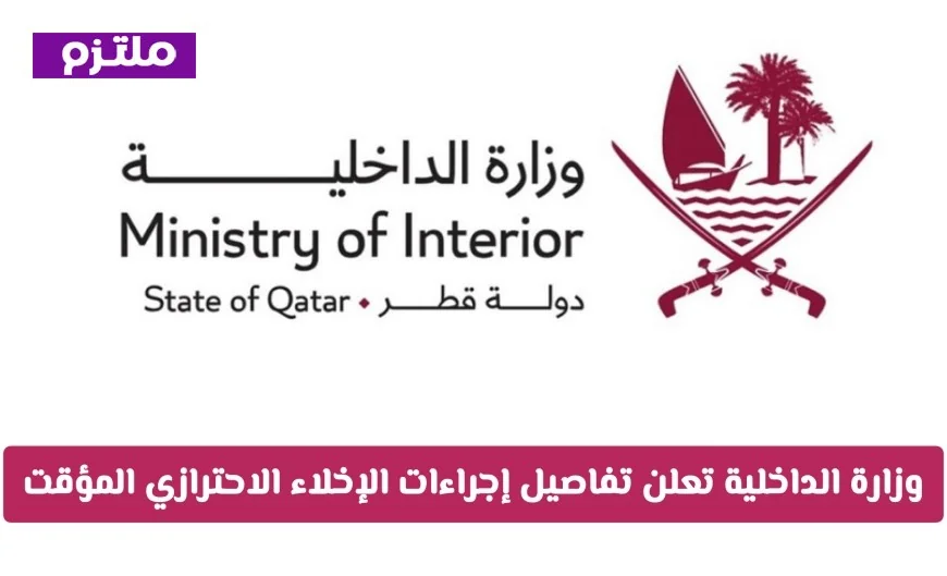 وزارة الداخلية القطرية تكشف تفاصيل الإخلاء الاحترازي المؤقت لضمان السلامة العامة