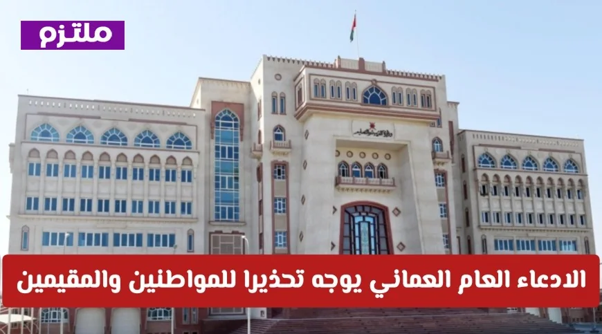 تحذير عاجل من الادعاء العام العماني للمواطنين والمقيمين تفاصيل شاملة