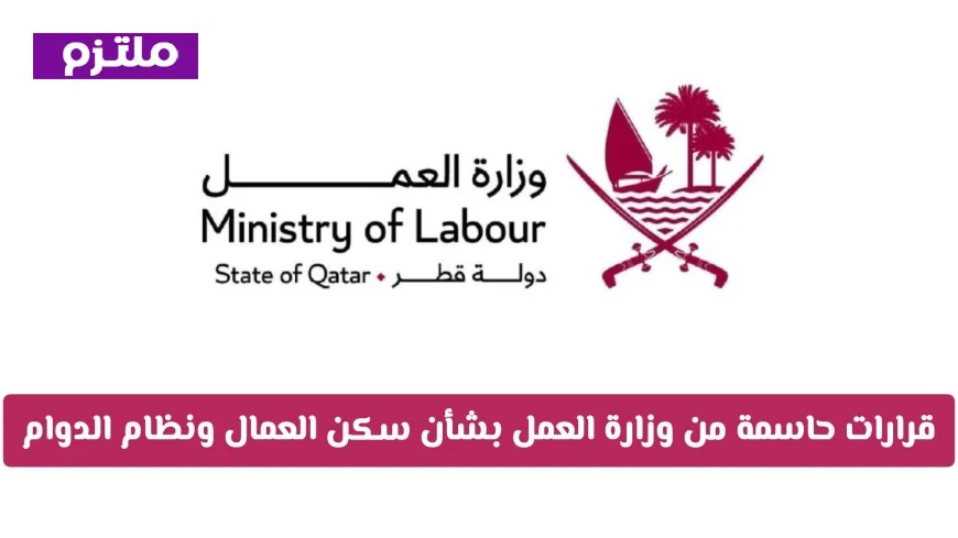 قرارات حاسمة من وزارة العمل في قطر تحدث تغيرات كبيرة في سكن العمال ونظام الدوام