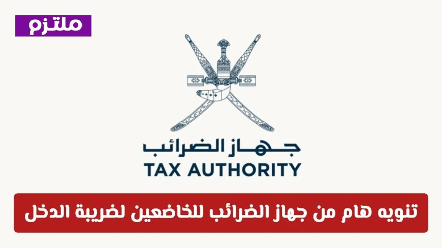 تنويه عاجل من جهاز الضرائب العماني للمكلفين بضريبة الدخل