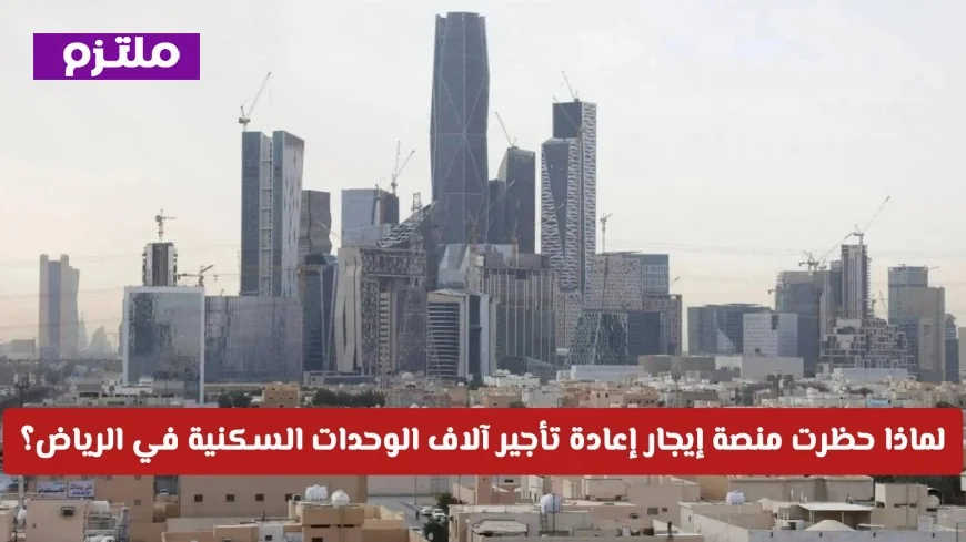 اكتشف سبب حظر إيجار إعادة تأجير آلاف الوحدات السكنية في الرياض لمدة عام كامل