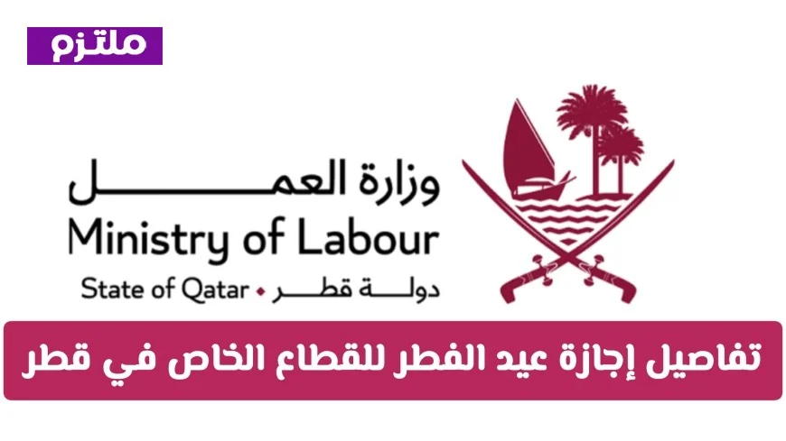 تفاصيل إجازة عيد الفطر 2023 للقطاع الخاص في قطر وطرق احتساب الأجر الإضافي