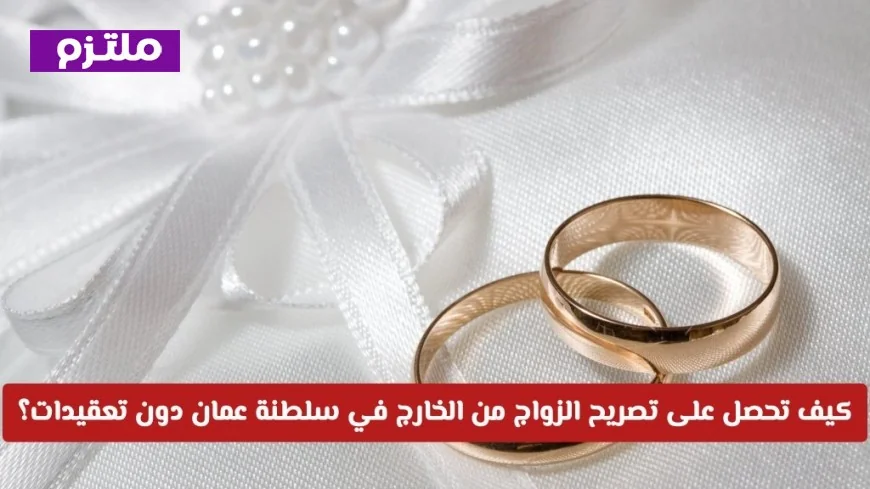 دليلك الشامل للحصول على تصريح الزواج من الخارج بسهولة في سلطنة عمان