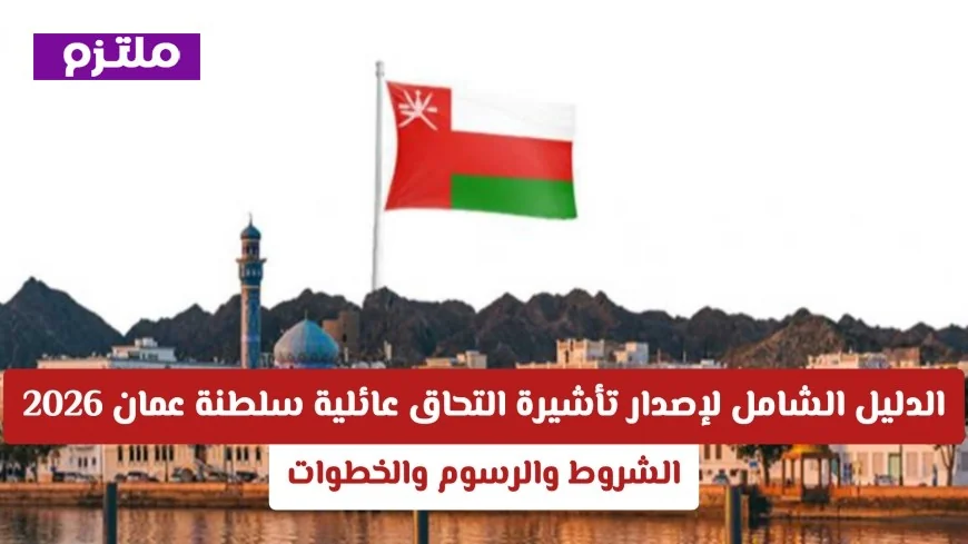 دليلك الكامل للحصول على تأشيرة التحاق عائلية في سلطنة عمان 2026 الشروط والرسوم والخطوات الضرورية
