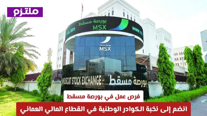 وظائف شاغرة في بورصة مسقط انضم إلى صفوة الخبرات الوطنية في القطاع المالي العماني