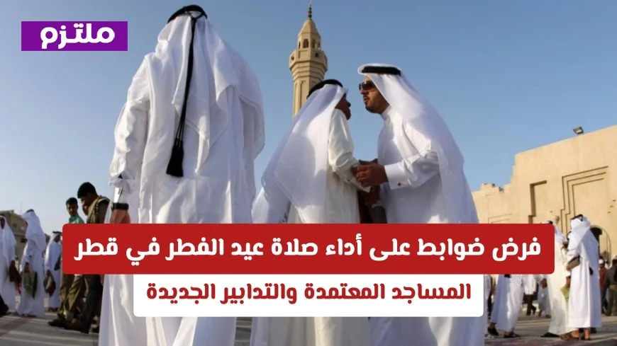 ضوابط جديدة لأداء صلاة عيد الفطر في قطر: اكتشف المساجد المعتمدة والإجراءات المقترحة