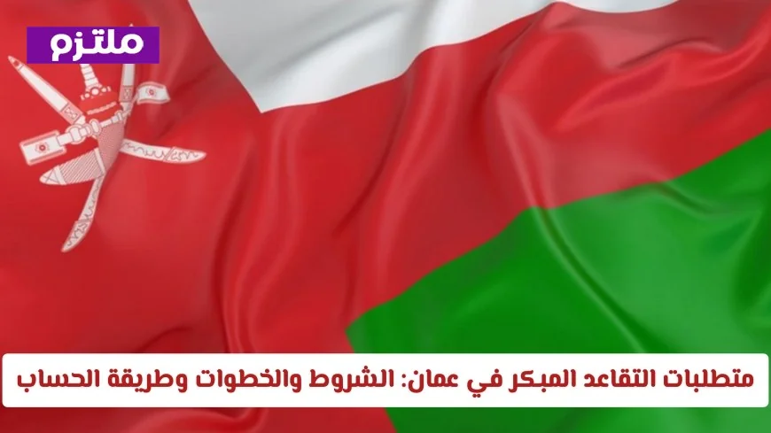 تعرف على شروط التقاعد المبكر في سلطنة عمان 2026 والخطوات وطريقة الحساب