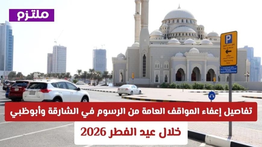 تعرف على تفاصيل مجانية المواقف العامة في الشارقة وأبوظبي خلال عيد الفطر 2026