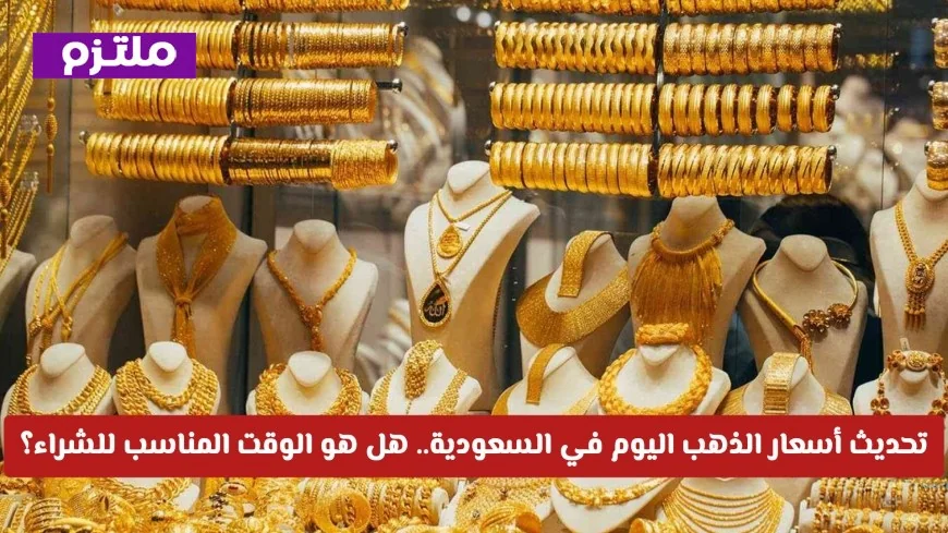 تحديث سعر الذهب في السعودية: هل الآن هو الأنسب للشراء؟
