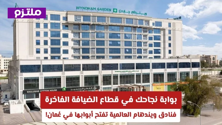 انطلق نحو مستقبل مشرق في قطاع الضيافة الفاخرة مع افتتاح فنادق ويندهام العالمية في عُمان