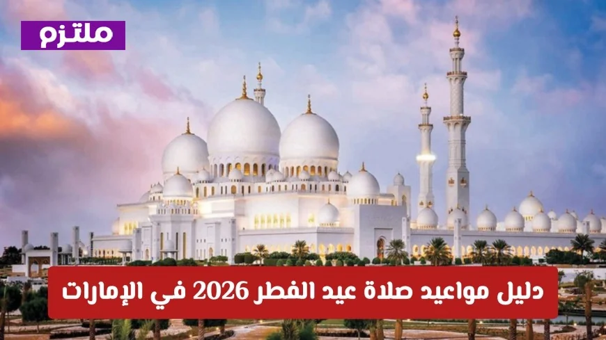 تعرف على مواعيد صلاة عيد الفطر 2026 في الإمارات: التوقيت الرسمي في جميع المدن