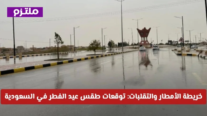توقعات طقس عيد الفطر 1447 في السعودية: جميع التفاصيل حول خريطة الأمطار والتقلبات