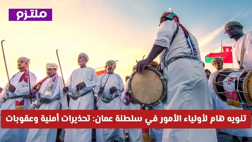 تحذيرات هامة لأولياء الأمور في سلطنة عمان: عقوبات قانونية وأمنية صارمة تنتظركم